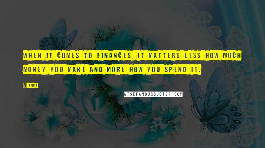 Emme Quotes: When it comes to finances, it matters less how much money you make and more how you spend it.