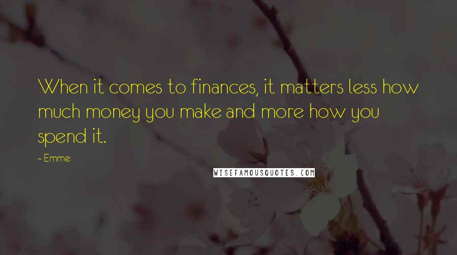 Emme Quotes: When it comes to finances, it matters less how much money you make and more how you spend it.