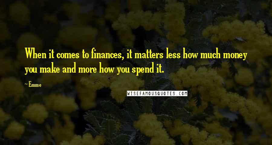 Emme Quotes: When it comes to finances, it matters less how much money you make and more how you spend it.