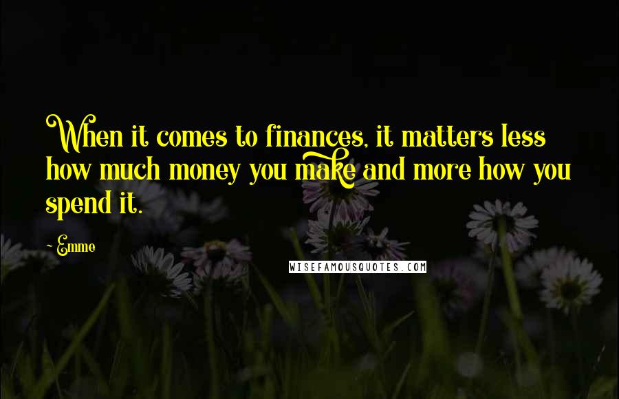 Emme Quotes: When it comes to finances, it matters less how much money you make and more how you spend it.