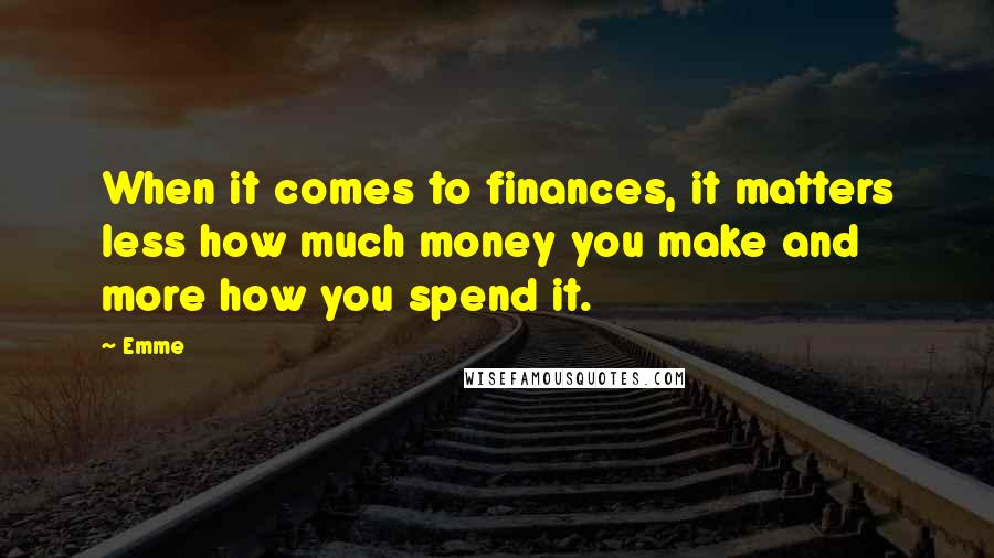 Emme Quotes: When it comes to finances, it matters less how much money you make and more how you spend it.