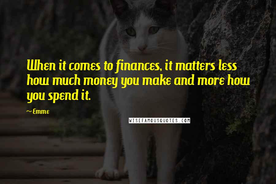 Emme Quotes: When it comes to finances, it matters less how much money you make and more how you spend it.