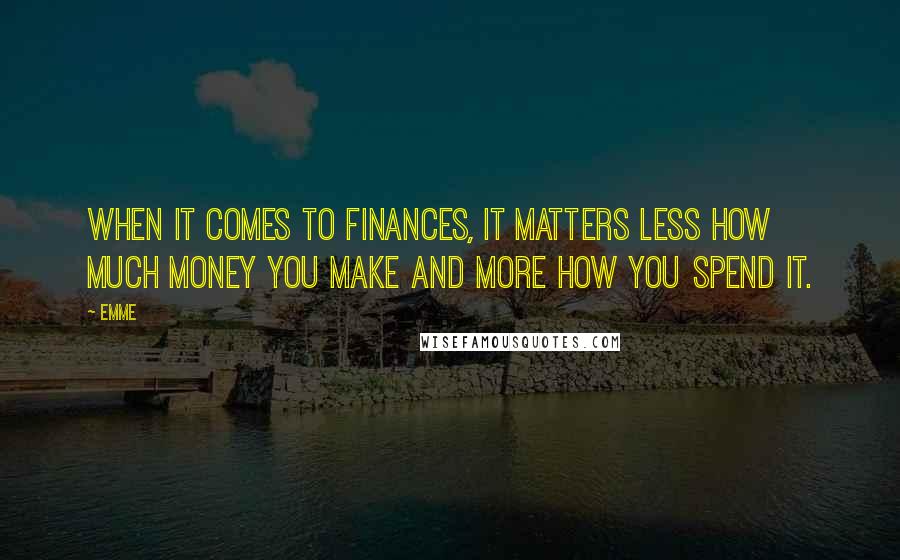 Emme Quotes: When it comes to finances, it matters less how much money you make and more how you spend it.