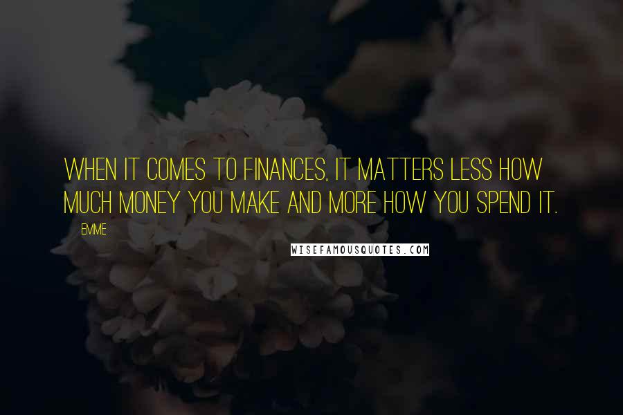 Emme Quotes: When it comes to finances, it matters less how much money you make and more how you spend it.