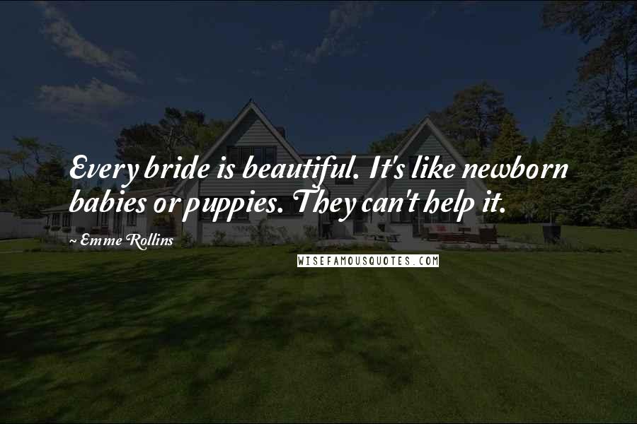 Emme Rollins Quotes: Every bride is beautiful. It's like newborn babies or puppies. They can't help it.