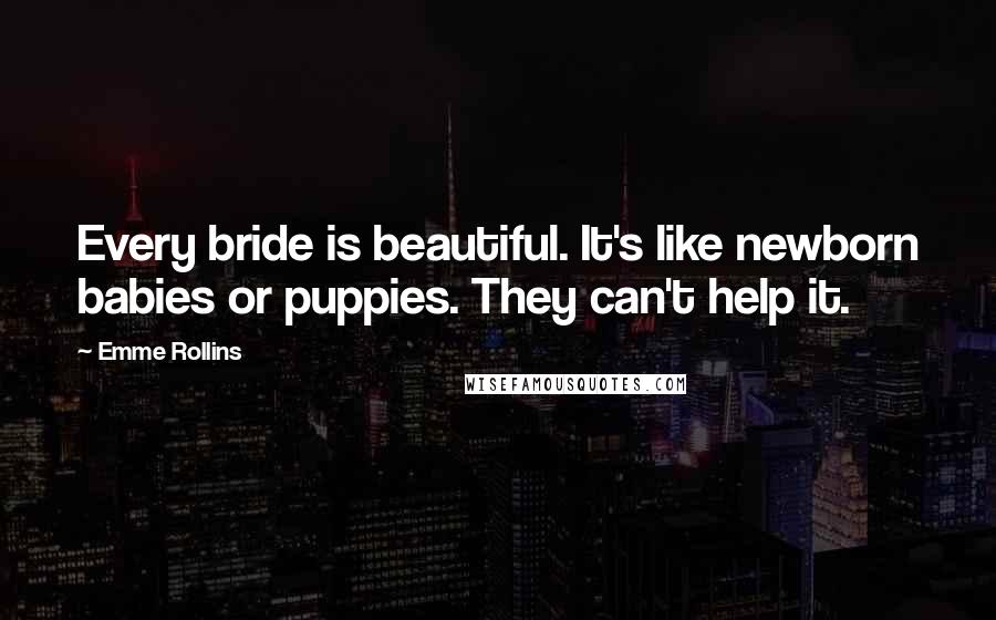 Emme Rollins Quotes: Every bride is beautiful. It's like newborn babies or puppies. They can't help it.