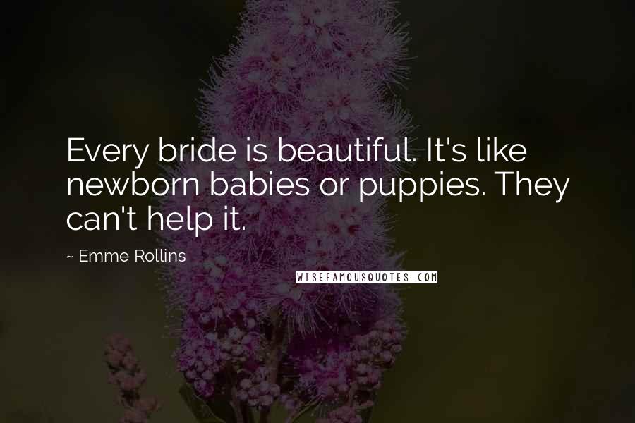 Emme Rollins Quotes: Every bride is beautiful. It's like newborn babies or puppies. They can't help it.