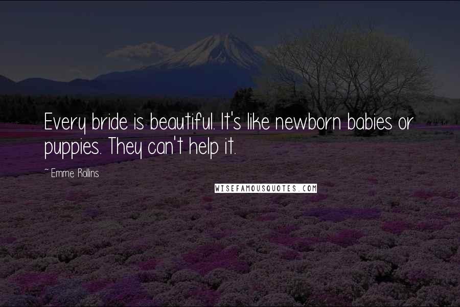 Emme Rollins Quotes: Every bride is beautiful. It's like newborn babies or puppies. They can't help it.