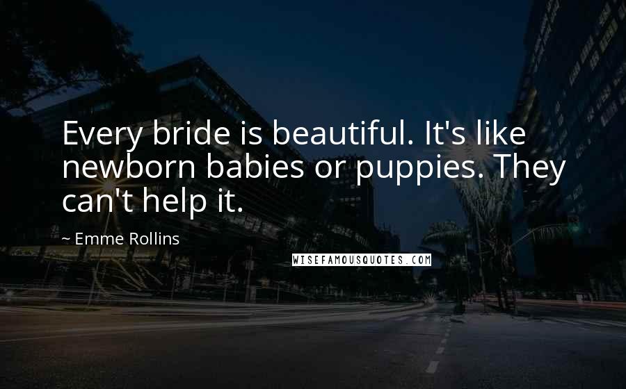 Emme Rollins Quotes: Every bride is beautiful. It's like newborn babies or puppies. They can't help it.