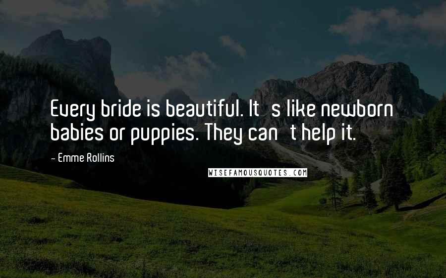 Emme Rollins Quotes: Every bride is beautiful. It's like newborn babies or puppies. They can't help it.