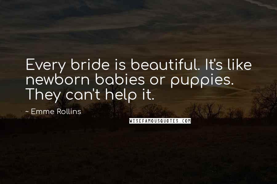 Emme Rollins Quotes: Every bride is beautiful. It's like newborn babies or puppies. They can't help it.