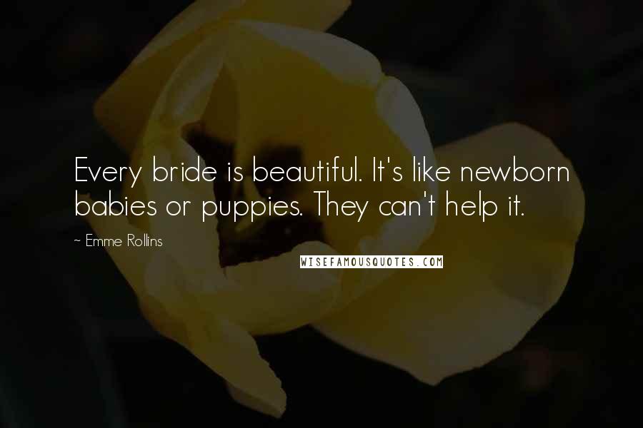 Emme Rollins Quotes: Every bride is beautiful. It's like newborn babies or puppies. They can't help it.