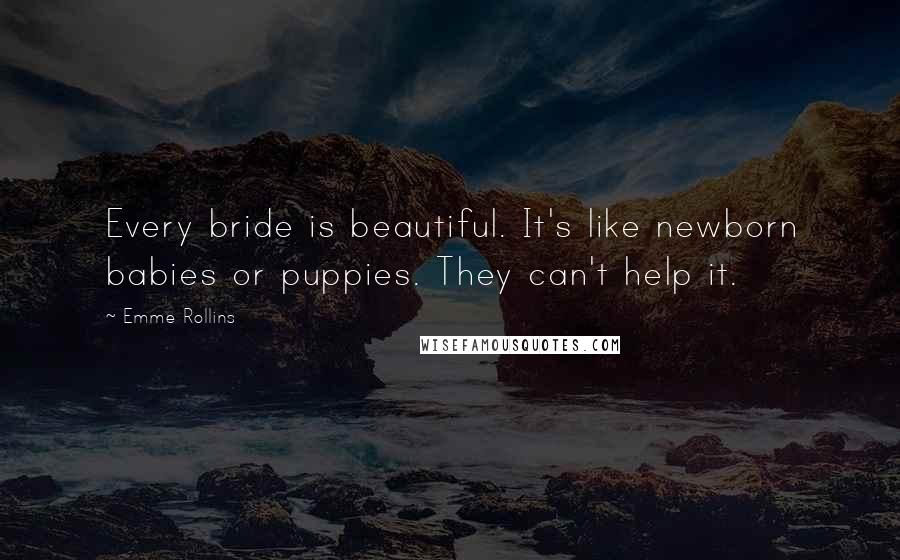 Emme Rollins Quotes: Every bride is beautiful. It's like newborn babies or puppies. They can't help it.