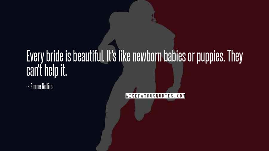 Emme Rollins Quotes: Every bride is beautiful. It's like newborn babies or puppies. They can't help it.