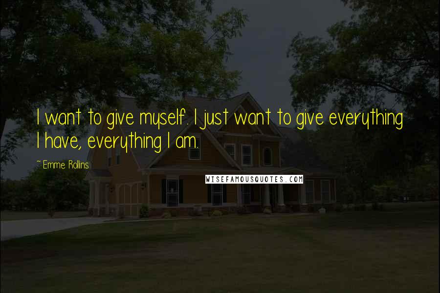 Emme Rollins Quotes: I want to give myself. I just want to give everything I have, everything I am.