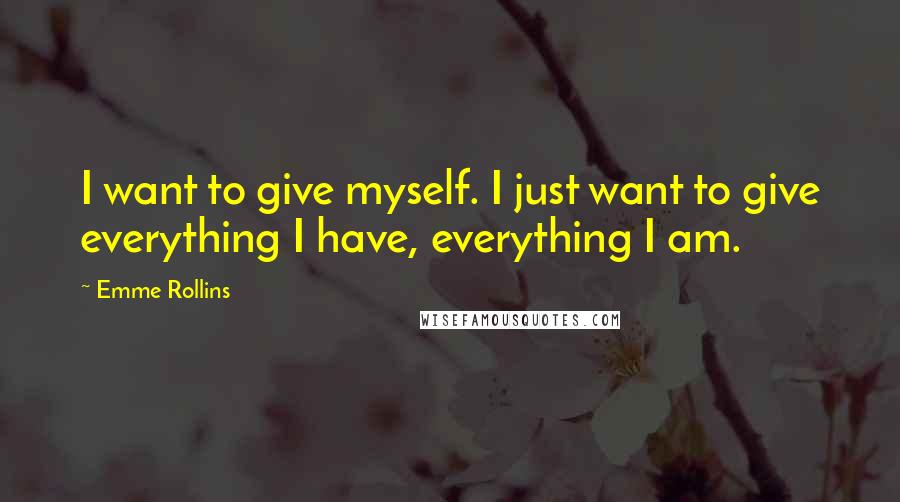 Emme Rollins Quotes: I want to give myself. I just want to give everything I have, everything I am.