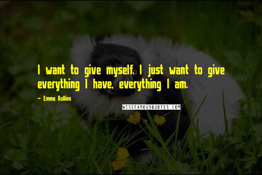 Emme Rollins Quotes: I want to give myself. I just want to give everything I have, everything I am.