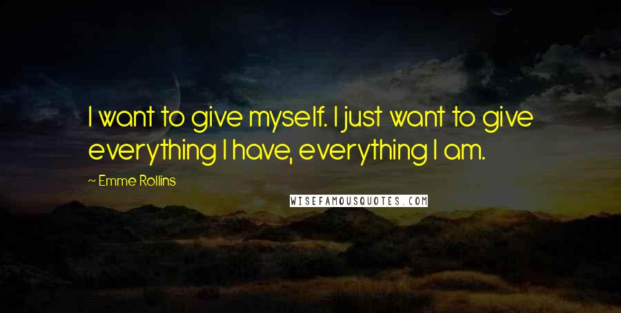 Emme Rollins Quotes: I want to give myself. I just want to give everything I have, everything I am.