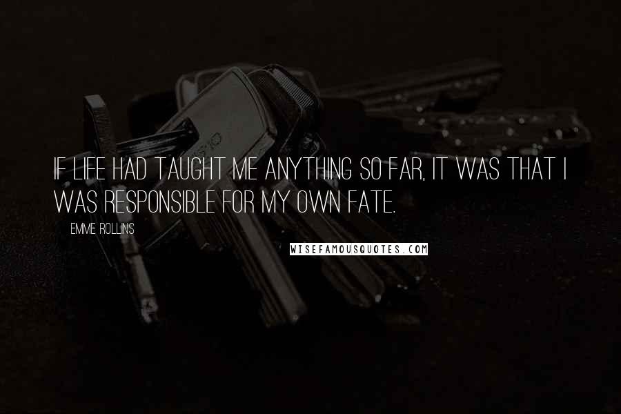 Emme Rollins Quotes: If life had taught me anything so far, it was that I was responsible for my own fate.