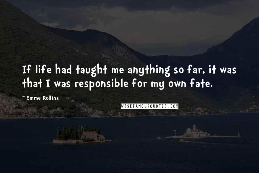 Emme Rollins Quotes: If life had taught me anything so far, it was that I was responsible for my own fate.