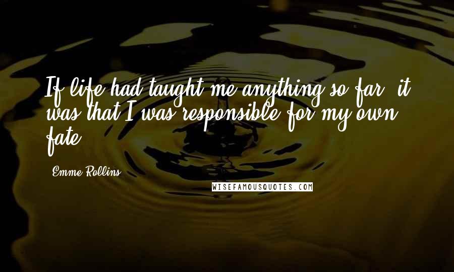 Emme Rollins Quotes: If life had taught me anything so far, it was that I was responsible for my own fate.