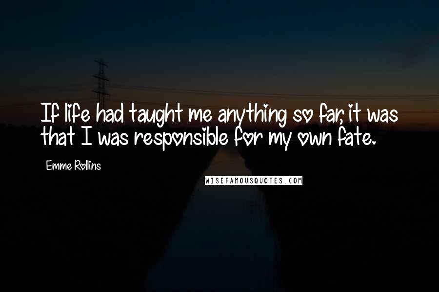 Emme Rollins Quotes: If life had taught me anything so far, it was that I was responsible for my own fate.