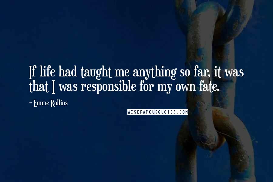 Emme Rollins Quotes: If life had taught me anything so far, it was that I was responsible for my own fate.