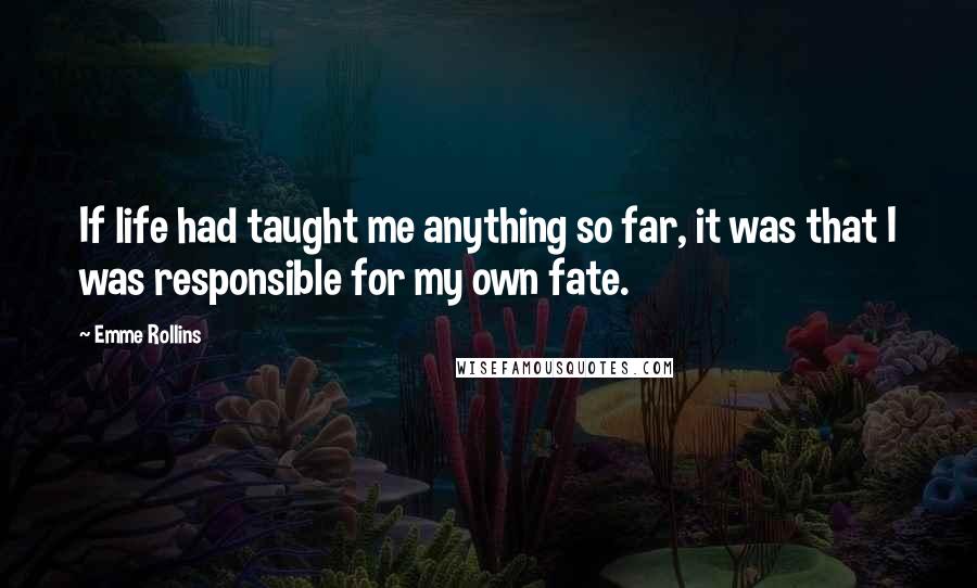 Emme Rollins Quotes: If life had taught me anything so far, it was that I was responsible for my own fate.