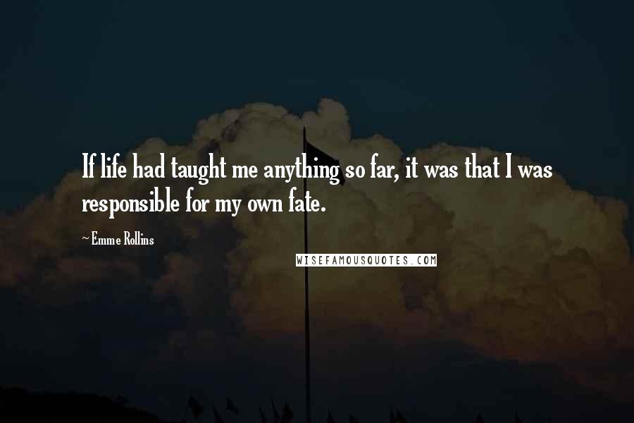 Emme Rollins Quotes: If life had taught me anything so far, it was that I was responsible for my own fate.