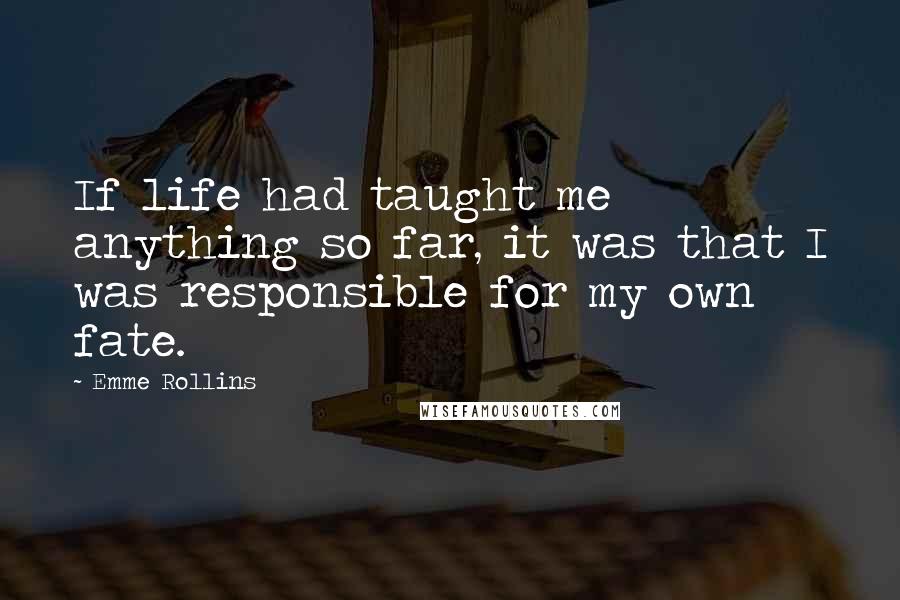 Emme Rollins Quotes: If life had taught me anything so far, it was that I was responsible for my own fate.