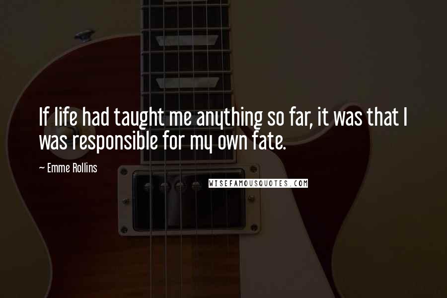 Emme Rollins Quotes: If life had taught me anything so far, it was that I was responsible for my own fate.