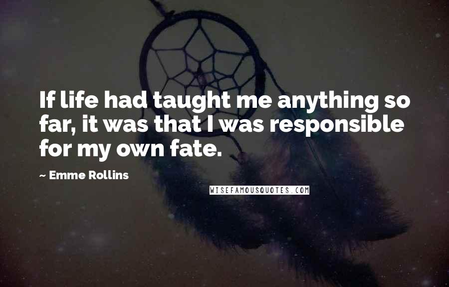 Emme Rollins Quotes: If life had taught me anything so far, it was that I was responsible for my own fate.