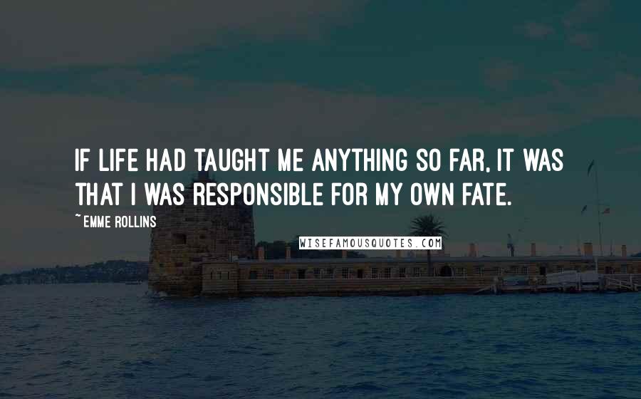 Emme Rollins Quotes: If life had taught me anything so far, it was that I was responsible for my own fate.