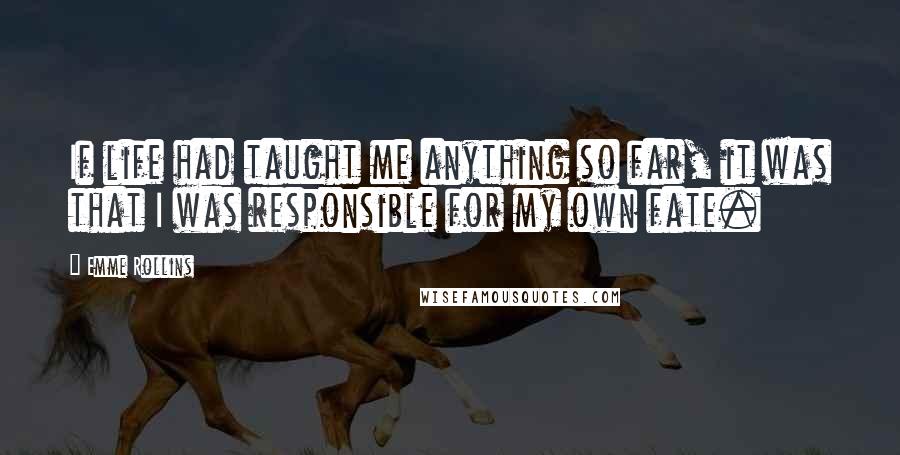 Emme Rollins Quotes: If life had taught me anything so far, it was that I was responsible for my own fate.