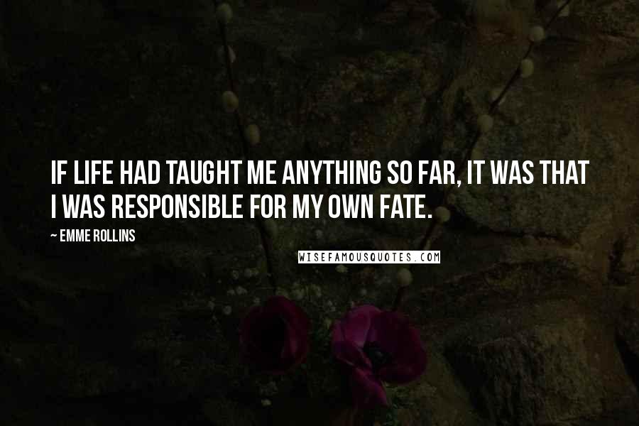 Emme Rollins Quotes: If life had taught me anything so far, it was that I was responsible for my own fate.