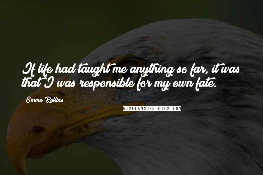 Emme Rollins Quotes: If life had taught me anything so far, it was that I was responsible for my own fate.