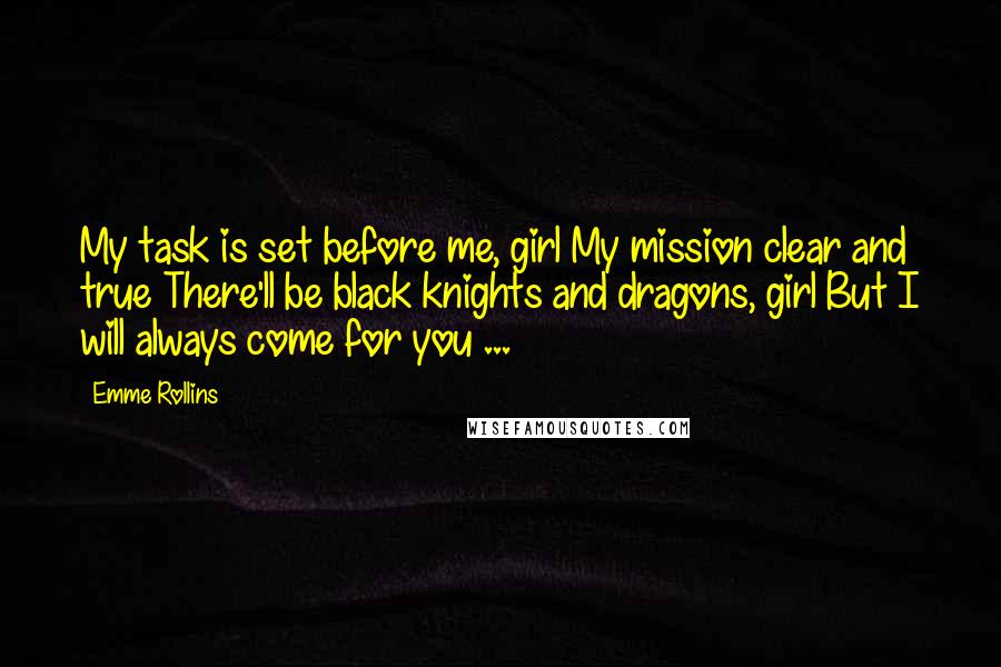 Emme Rollins Quotes: My task is set before me, girl My mission clear and true There'll be black knights and dragons, girl But I will always come for you ...