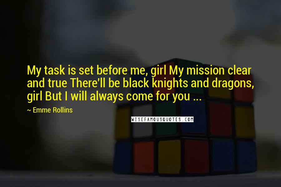 Emme Rollins Quotes: My task is set before me, girl My mission clear and true There'll be black knights and dragons, girl But I will always come for you ...