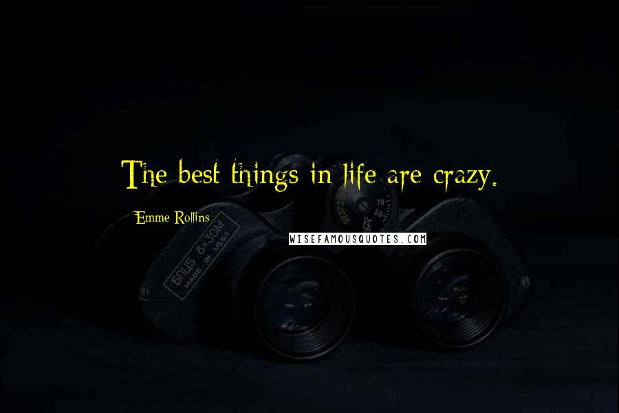 Emme Rollins Quotes: The best things in life are crazy.