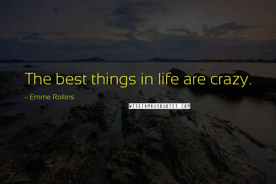 Emme Rollins Quotes: The best things in life are crazy.