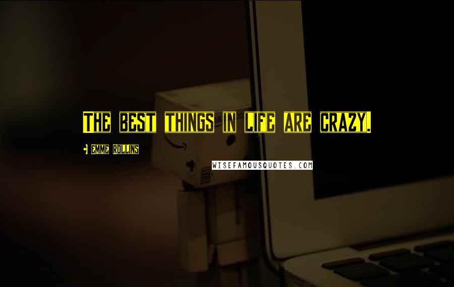 Emme Rollins Quotes: The best things in life are crazy.
