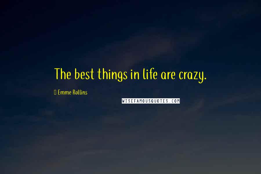 Emme Rollins Quotes: The best things in life are crazy.