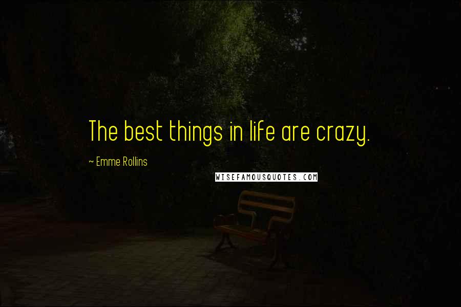 Emme Rollins Quotes: The best things in life are crazy.