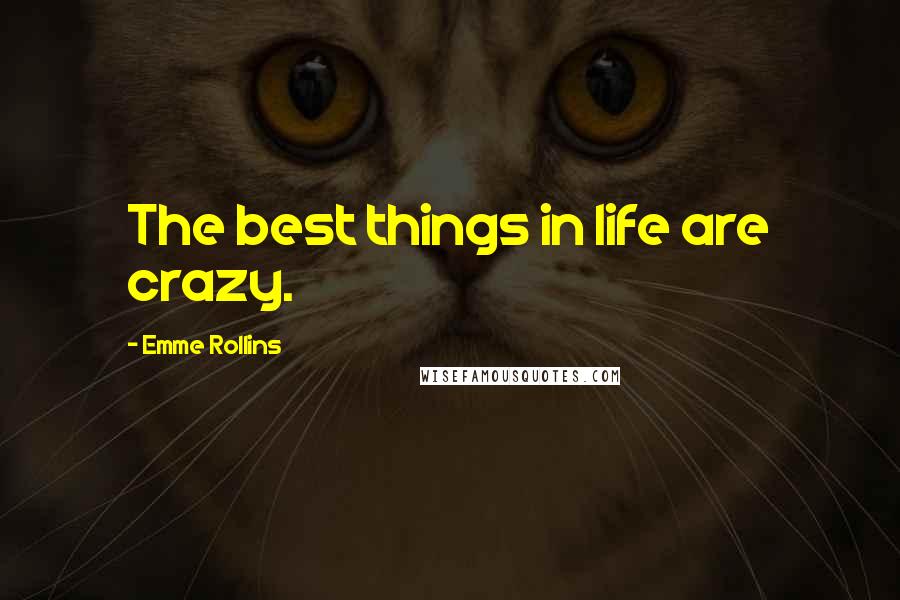 Emme Rollins Quotes: The best things in life are crazy.