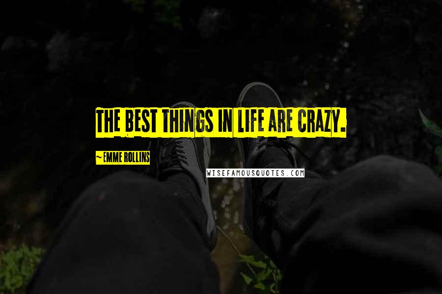 Emme Rollins Quotes: The best things in life are crazy.