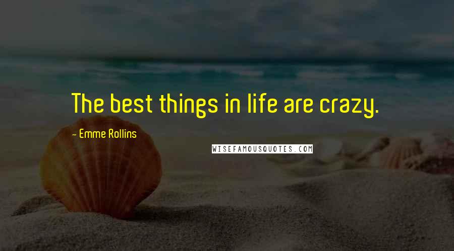 Emme Rollins Quotes: The best things in life are crazy.