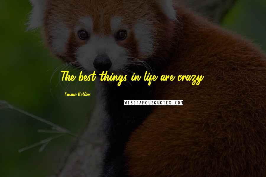 Emme Rollins Quotes: The best things in life are crazy.
