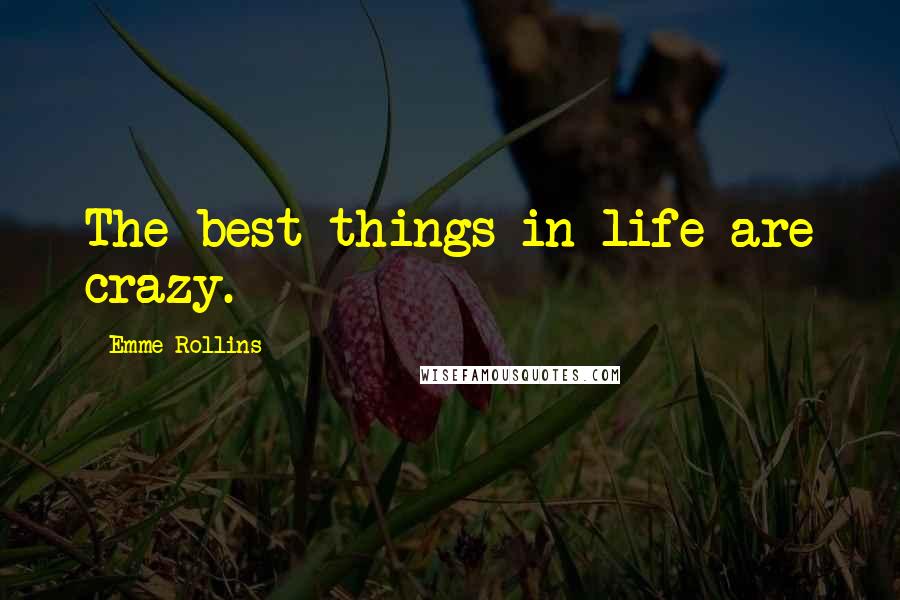 Emme Rollins Quotes: The best things in life are crazy.