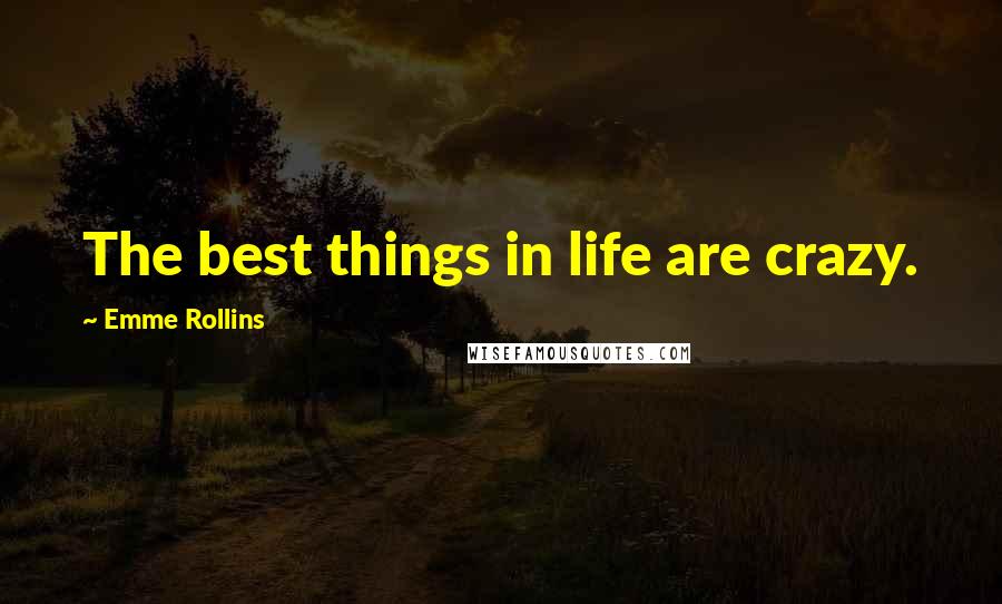 Emme Rollins Quotes: The best things in life are crazy.