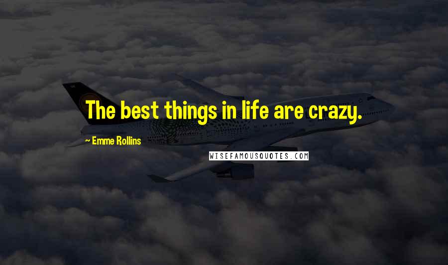 Emme Rollins Quotes: The best things in life are crazy.